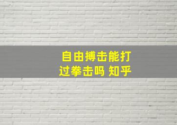 自由搏击能打过拳击吗 知乎